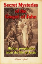 Secret Mysteries of the Gospel of John: Hidden prophecies from the life of Jesus