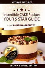 Incredible CAKES Recipes: Your 5 Stars Guide: Top 50 Cakes (Black & White)