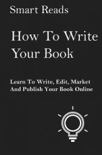 How To Write Your Book: Learn To Write, Edit, Market and Publish Your Book Online