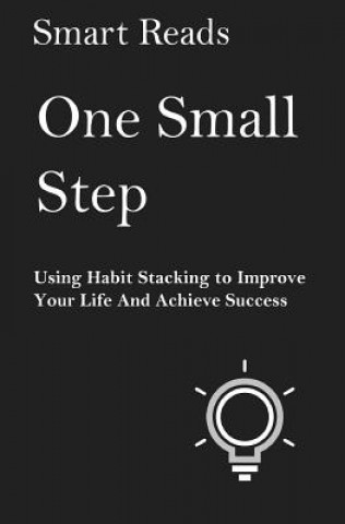 One Small Step: Using Habit Stacking To Improve Your Life and Achieve Success