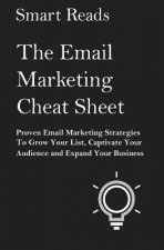 The Email Marketing Cheat Sheet: Proven Email Marketing Strategies To Grow Your List, Captivate Your Audience and Expand Your Business