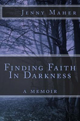 Finding Faith In Darkness: a memoir