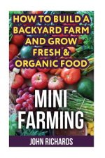 Mini Farming: How To Build A Backyard Farm And Grow Fresh & Organic Food