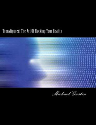 Transfigured: : The Art Of Hacking Your Reality