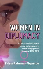 Women in Diplomacy: An assessment of British female ambassadors in overcoming gender hierarchy, 1990-2010