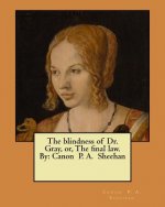 The blindness of Dr. Gray, or, The final law. By: Canon P. A. Sheehan