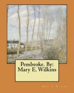 Pembroke. By: Mary E. Wilkins