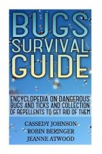 Bugs Survival Guide: Encyclopedia On Dangerous Bugs And Ticks And Collection Of Repellents To Get Rid Of Them