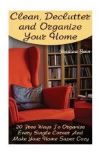 Clean, Declutter and Organize Your Home: 20 Free Ways To Organize Every Single Corner And Make Your Home Super Cozy