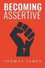 Becoming Assertive: A Guide To Take Control of Your Life