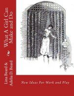 What A Girl Can Make and Do: New Ideas For Work and Play
