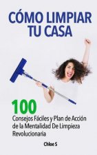 Cómo Limpiar Tu Casa: 100 Consejos Fáciles Y Plan de Acción de la Mentalidad de Limpieza Revolucionaria