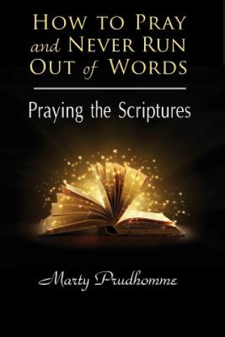 How to Pray and Never Run Out of Words: Praying the Scriptures