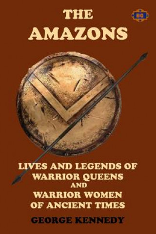The Amazons: Lives and Legends of Warrior Queens and Warrior Women of Ancient Times
