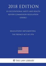 Regulations Implementing the Privacy Act of 1974 (Us Occupational Safety and Health Review Commission Regulation) (Oshrc) (2018 Edition)
