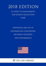 Reporting and Use of Information Concerning Recipient Integrity and Performance (US Office of Management and Budget Regulation) (OMB) (2018 Edition)