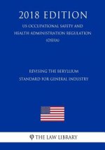 Revising the Beryllium Standard for General Industry (US Occupational Safety and Health Administration Regulation) (OSHA) (2018 Edition)