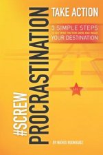 #screwprocrastinationtakeaction: Get What Matters Done and Reach Your Destination