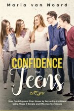 Confidence for Teens: Stop Doubting and Stop Stress by Becoming Confident Using These 3 Simple and Effective Techniques
