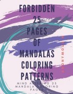 Forbidden 25 Pages of Mandala Coloring Patterns: Mind Altering, Highly Extinct 25 Mandala Coloring Patterns.