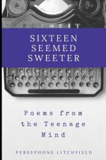 Sixteen Seemed Sweeter: Poems from a Teenage Mind