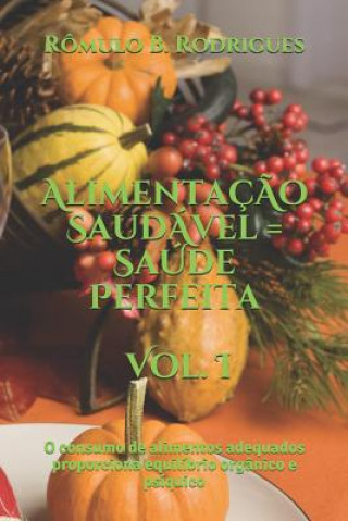 Alimentaç?o Saudável = Saúde Perfeita - Vol. I: O Consumo de Alimentos Adequados Prporciona Equilíbrio Orgânico E Psíquico