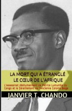 La Mort Qui a Étranglé Le Coeur de l'Afrique: L'assassinat déshumanisant de Patrice Lumumba du Congo et le Déraillement de l'Ancienne Colonie Belge