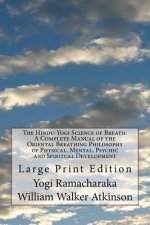 The Hindu-Yogi Science of Breath: A Complete Manual of the Oriental Breathing Philosophy of Physical, Mental, Psychic and Spiritual Development: Large