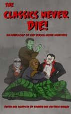 The Classics Never Die!: An Anthology of Old School Movie Monsters