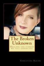 The Broken Unknown: Healing the Stories We Tell Ourselves.