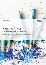 Kreativitat als Lebenseinstellung. Wie wir unser kreatives Potenzial entdecken