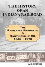 History of an Indiana Railroad: Fairland, Franklin, & Martinsville Railway 1846 - 1973