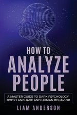 How to Analyze People: A Master Guide to Dark Psychology, Body Language and Human Behavior