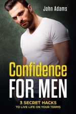 Confidence for Men: 3 Secret Hacks to Live Life on Your Terms