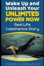 Wake Up and Unleash Your Unlimited Power Now: Real Life Calisthenics Story