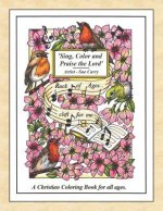 Sing, Color and Praise the Lord: A Christian Coloring Book for All Ages