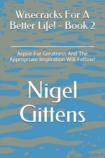 Wisecracks for a Better Life! - Book 2: Aspire for Greatness and the Appropriate Inspiration Will Follow!