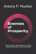 Enemies of Prosperity: How Socialism, Interventionism, and the Welfare State Make Us Poor and Unfree