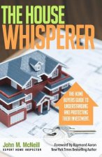 The House Whisperer: The Homebuyers Guide to Understanding and Protecting Your Purchase