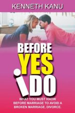 Before Yes I Do?: What You Must Know Before Marriage to Avoid a Broken Marriage, Divorce.