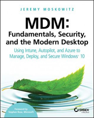 MDM - Fundamentals, Security and the Modern Desktop - Using Intune, Autopilot and Azure to Manage, Deploy and Secure Windows 10