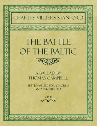 Battle of the Baltic - A Ballad by Thomas Campbell - Set to Music for Chorus and Orchestra - Op.41