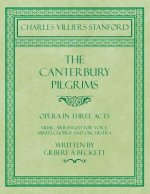 Canterbury Pilgrims - Opera in Three Acts - Music Arranged for Voice, Mixed Chorus and Orchestra - Written by Gilbert A Beckett - Composed by C. V. St