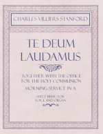 Te Deum Laudamus - Together with the Office for the Holy Communion - Morning Service in a - Sheet Music for Voice and Organ