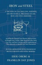 Iron and Steel - A Treatise on the Smelting, Refining, and Mechanical Processes of the Iron and Steel Industry, Including the Chemical and Physical Ch
