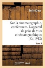 Sur La Cinematographie, Conferences. Tome 4. l'Appareil de Prise de Vues Cinematographiques