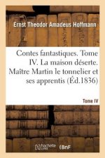 Contes Fantastiques. Tome IV. La Maison Deserte. Maitre Martin Le Tonnelier Et Ses Apprentis