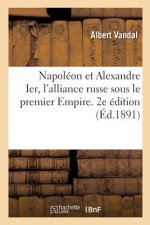 Napoleon Et Alexandre Ier, l'Alliance Russe Sous Le Premier Empire. 2e Edition