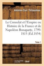 Consulat Et l'Empire Ou Histoire de la France Et de Napoleon Bonaparte, 1799-1815. Tome 1