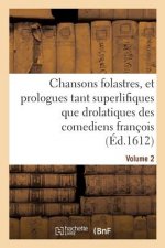 Chansons Folastres, Et Prologues Tant Superlifiques Que Drolatiques Des Comediens Francois. Volume 2